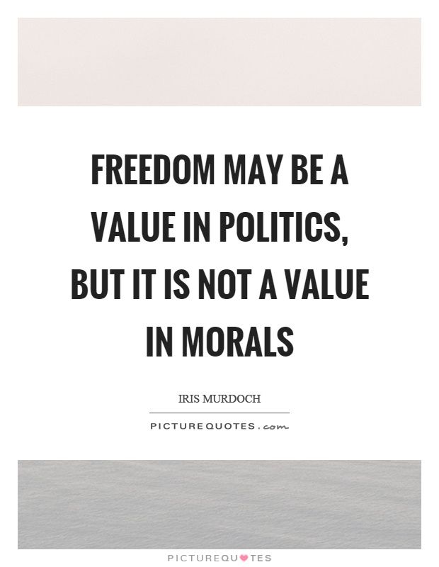 Freedom may be a value in politics, but it is not a value in morals Picture Quote #1