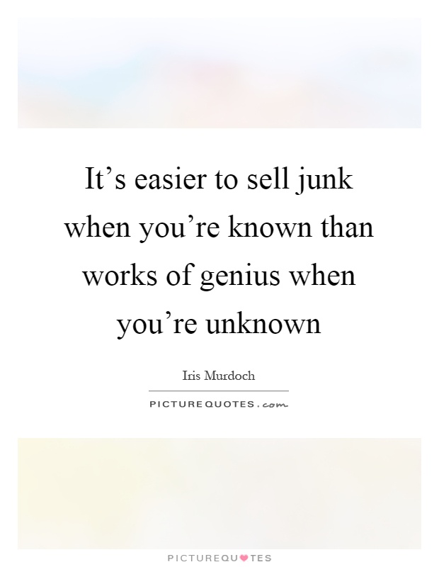 It's easier to sell junk when you're known than works of genius when you're unknown Picture Quote #1