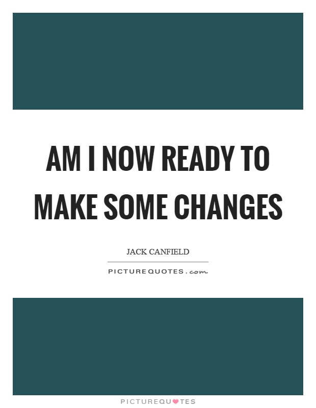 Am I now ready to make some changes Picture Quote #1