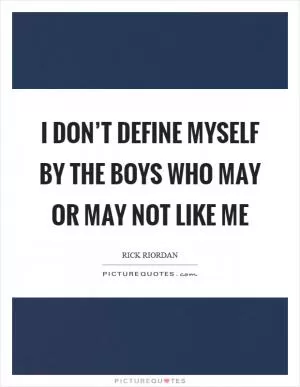 I don’t define myself by the boys who may or may not like me Picture Quote #1