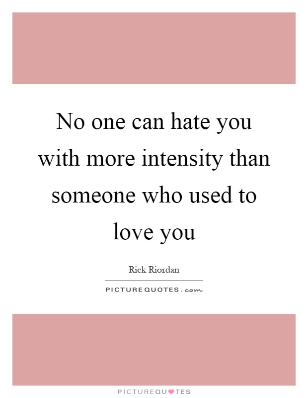 No one can hate you with more intensity than someone who used to love you Picture Quote #1
