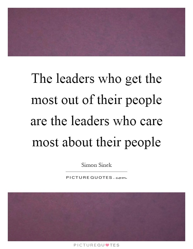 The leaders who get the most out of their people are the leaders who care most about their people Picture Quote #1