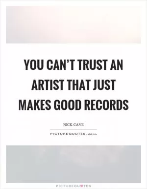 You can’t trust an artist that just makes good records Picture Quote #1