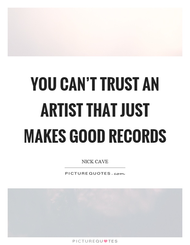 You can't trust an artist that just makes good records Picture Quote #1