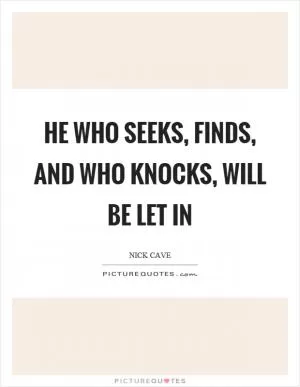 He who seeks, finds, and who knocks, will be let in Picture Quote #1