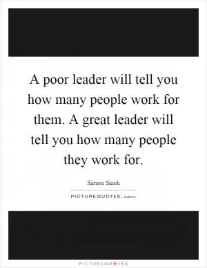 A poor leader will tell you how many people work for them. A great leader will tell you how many people they work for Picture Quote #1