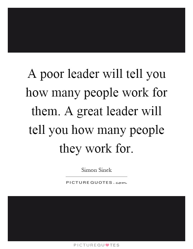 A poor leader will tell you how many people work for them. A great leader will tell you how many people they work for Picture Quote #1