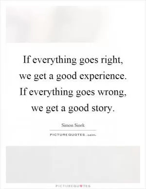 If everything goes right, we get a good experience. If everything goes wrong, we get a good story Picture Quote #1