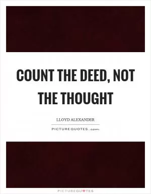 Count the deed, not the thought Picture Quote #1