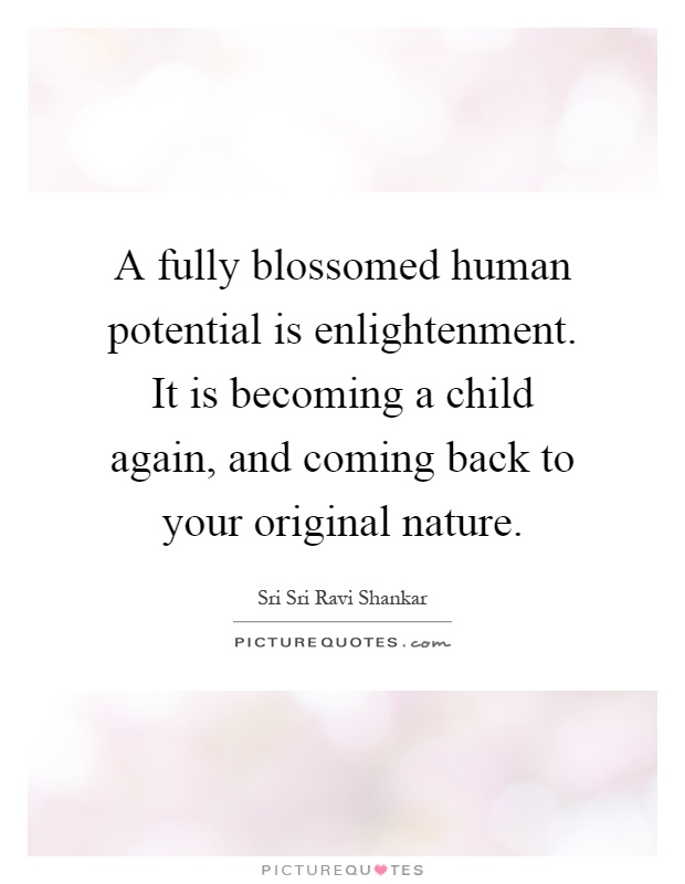 A fully blossomed human potential is enlightenment. It is becoming a child again, and coming back to your original nature Picture Quote #1