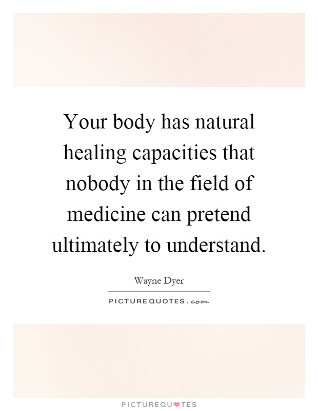 Your body has natural healing capacities that nobody in the field of medicine can pretend ultimately to understand Picture Quote #1