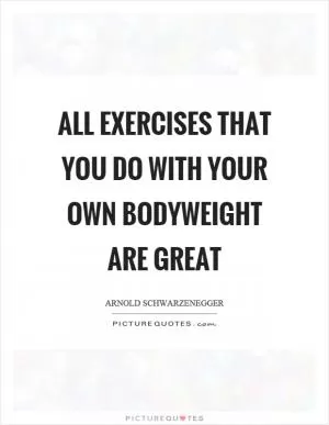 All exercises that you do with your own bodyweight are great Picture Quote #1