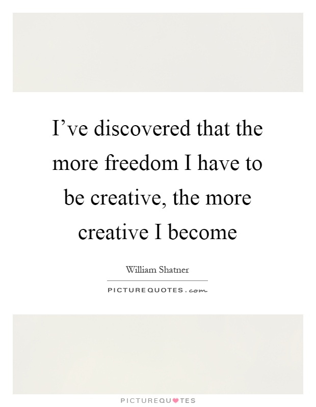 I've discovered that the more freedom I have to be creative, the more creative I become Picture Quote #1