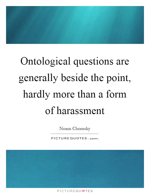 Ontological questions are generally beside the point, hardly more than a form of harassment Picture Quote #1