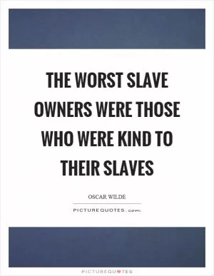 The worst slave owners were those who were kind to their slaves Picture Quote #1