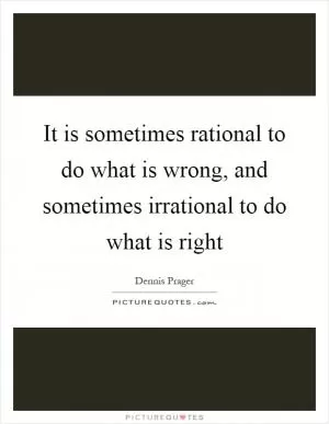 It is sometimes rational to do what is wrong, and sometimes irrational to do what is right Picture Quote #1
