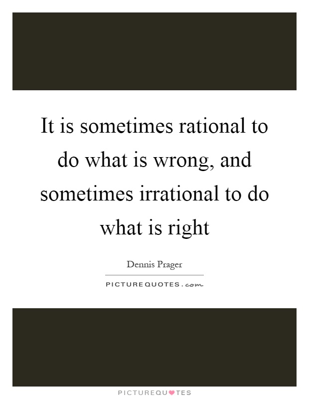 It is sometimes rational to do what is wrong, and sometimes irrational to do what is right Picture Quote #1