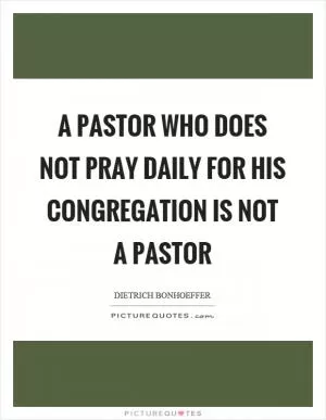 A pastor who does not pray daily for his congregation is not a pastor Picture Quote #1