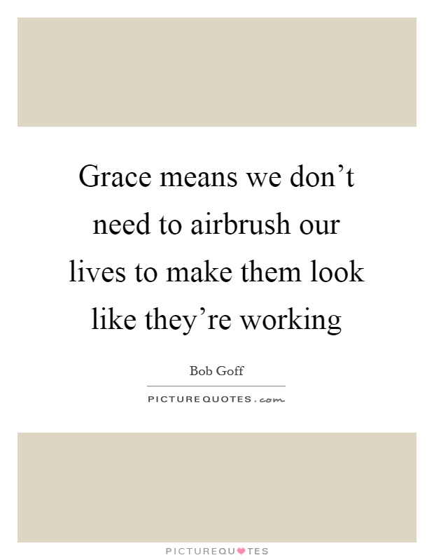 Grace means we don't need to airbrush our lives to make them look like they're working Picture Quote #1