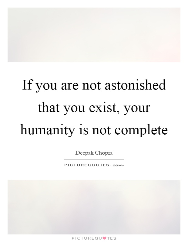 If you are not astonished that you exist, your humanity is not complete Picture Quote #1