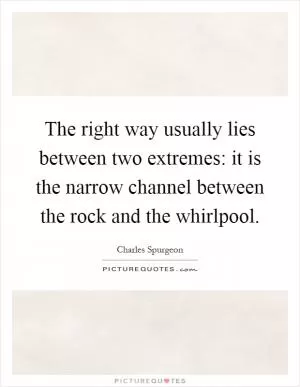 The right way usually lies between two extremes: it is the narrow channel between the rock and the whirlpool Picture Quote #1