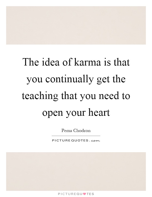 The idea of karma is that you continually get the teaching that you need to open your heart Picture Quote #1