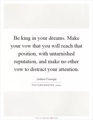 Be king in your dreams. Make your vow that you will reach that position, with untarnished reputation, and make no other vow to distract your attention Picture Quote #1