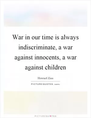 War in our time is always indiscriminate, a war against innocents, a war against children Picture Quote #1