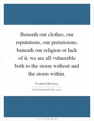 Beneath our clothes, our reputations, our pretensions, beneath our religion or lack of it, we are all vulnerable both to the storm without and the storm within Picture Quote #1