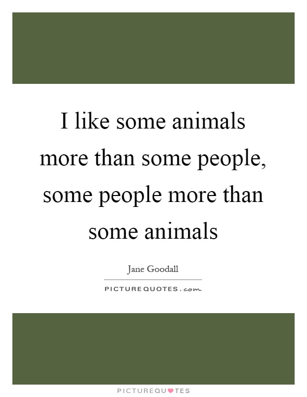 I like some animals more than some people, some people more than some animals Picture Quote #1