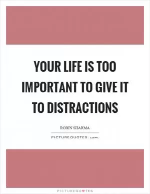 Your life is too important to give it to distractions Picture Quote #1