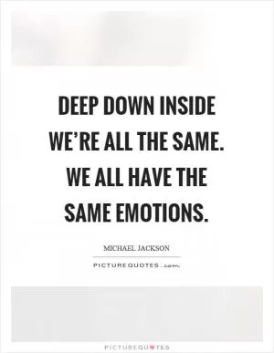 Deep down inside we’re all the same. We all have the same emotions Picture Quote #1