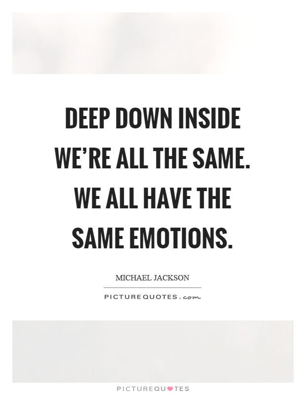 Deep down inside we're all the same. We all have the same emotions Picture Quote #1