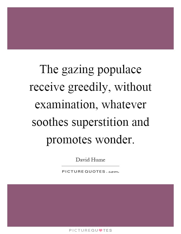 The gazing populace receive greedily, without examination, whatever soothes superstition and promotes wonder Picture Quote #1