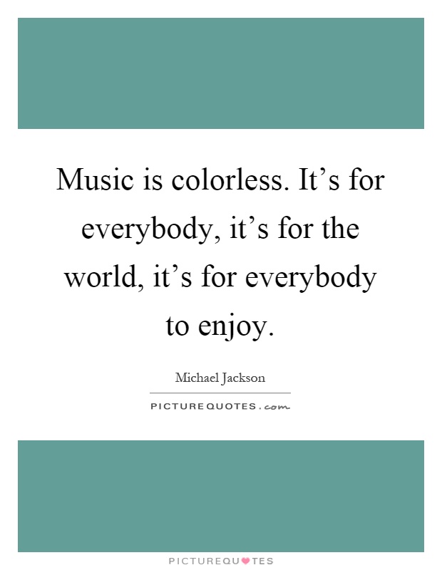 Music is colorless. It's for everybody, it's for the world, it's for everybody to enjoy Picture Quote #1