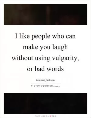 I like people who can make you laugh without using vulgarity, or bad words Picture Quote #1