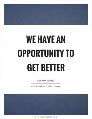 We have an opportunity to get better Picture Quote #1