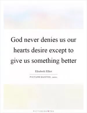 God never denies us our hearts desire except to give us something better Picture Quote #1
