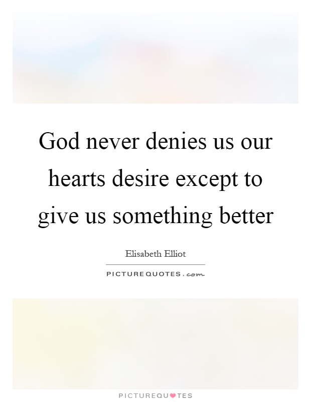 God never denies us our hearts desire except to give us something better Picture Quote #1