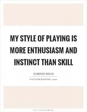 My style of playing is more enthusiasm and instinct than skill Picture Quote #1