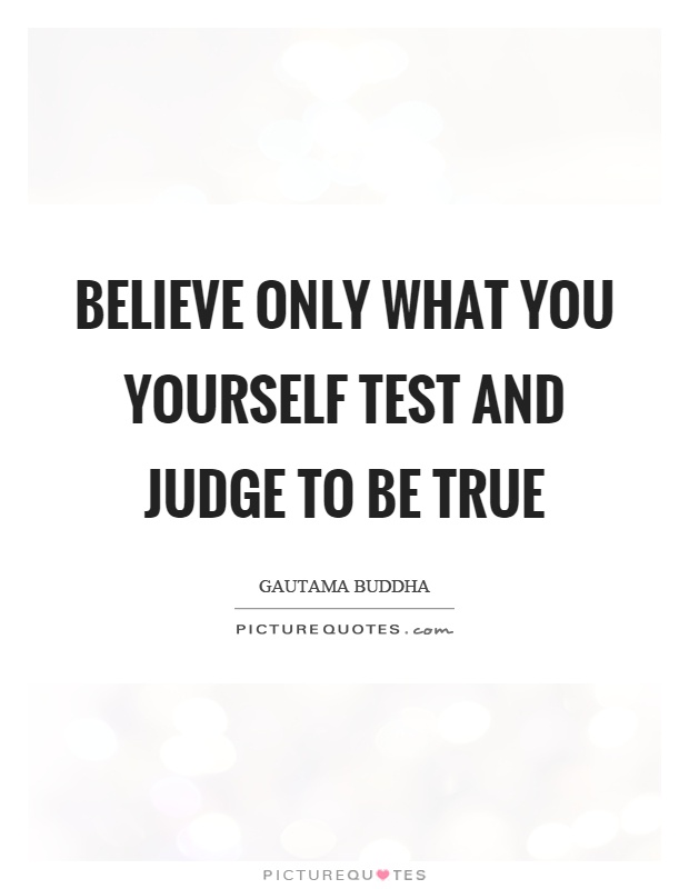 Believe only what you yourself test and judge to be true Picture Quote #1