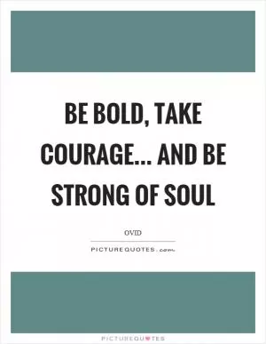 Be bold, take courage... and be strong of soul Picture Quote #1