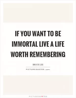If you want to be immortal live a life worth remembering Picture Quote #1