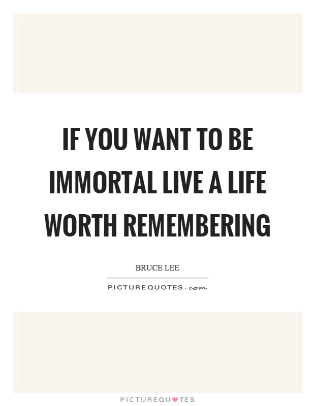 If you want to be immortal live a life worth remembering Picture Quote #1