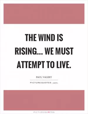 The wind is rising... we must attempt to live Picture Quote #1