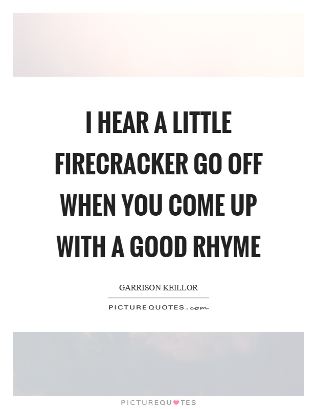 I hear a little firecracker go off when you come up with a good rhyme Picture Quote #1