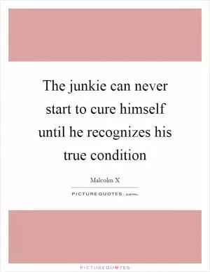 The junkie can never start to cure himself until he recognizes his true condition Picture Quote #1