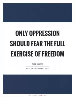 Only oppression should fear the full exercise of freedom Picture Quote #1
