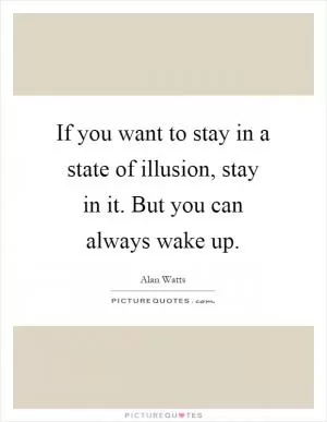 If you want to stay in a state of illusion, stay in it. But you can always wake up Picture Quote #1