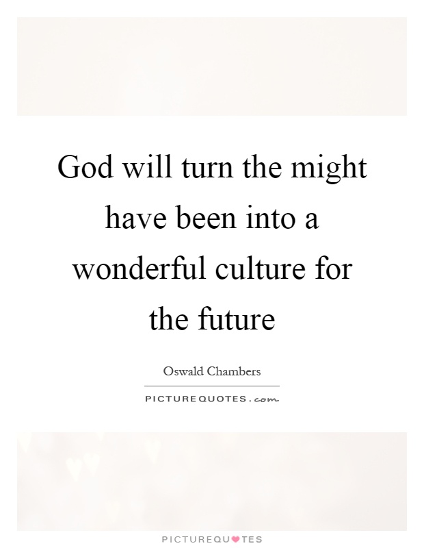 God will turn the might have been into a wonderful culture for the future Picture Quote #1